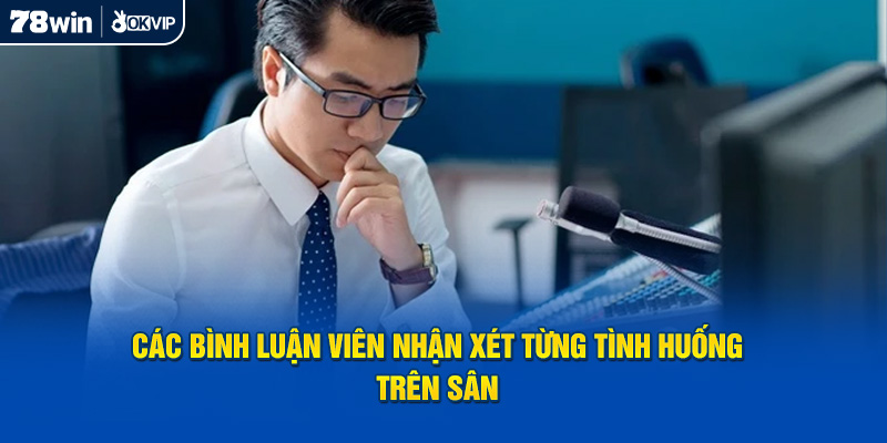 Các bình luận viên nhận xét từng tình huống trên sân 
